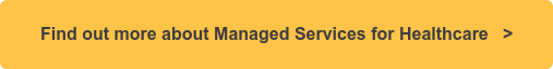 Find out more about Managed Services for Healthcare >